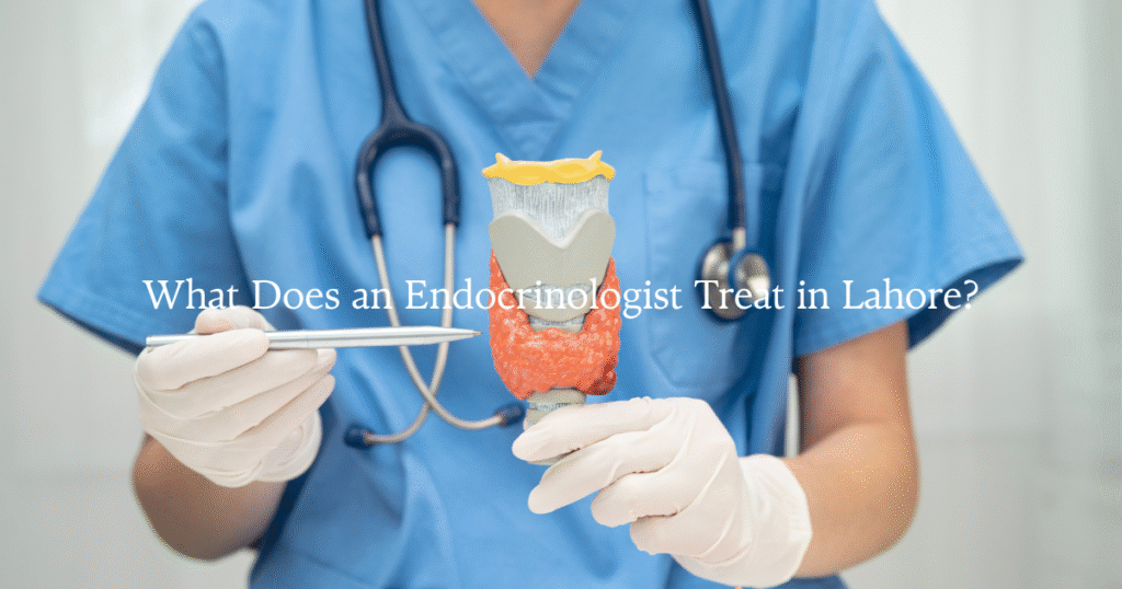 What Does an Endocrinologist Treat in Lahore?